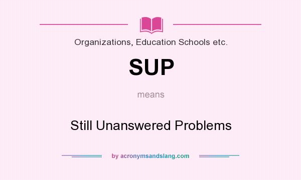 What does SUP mean? It stands for Still Unanswered Problems