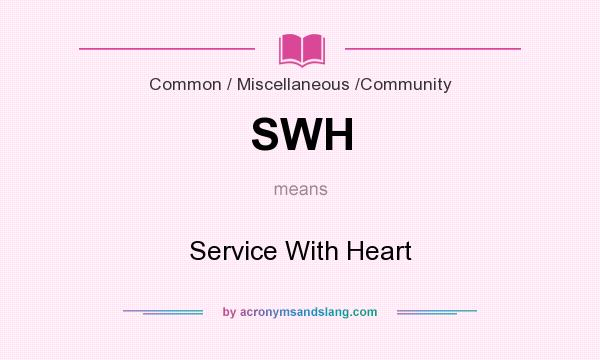 What does SWH mean? It stands for Service With Heart
