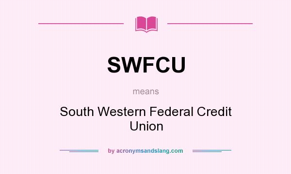 What does SWFCU mean? It stands for South Western Federal Credit Union