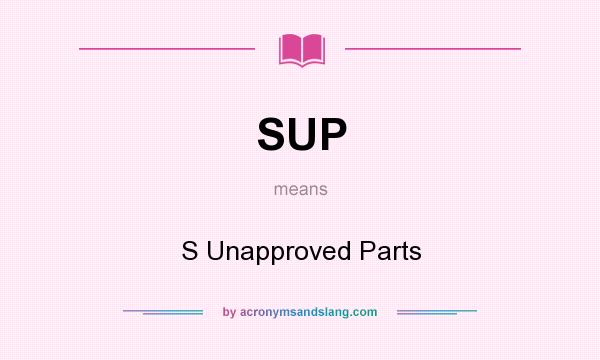 What does SUP mean? It stands for S Unapproved Parts