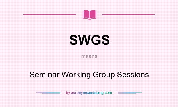 What does SWGS mean? It stands for Seminar Working Group Sessions