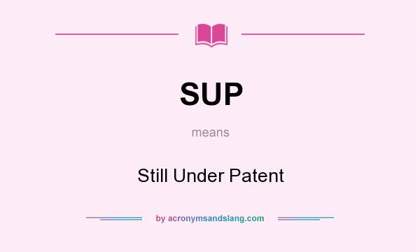 What does SUP mean? It stands for Still Under Patent