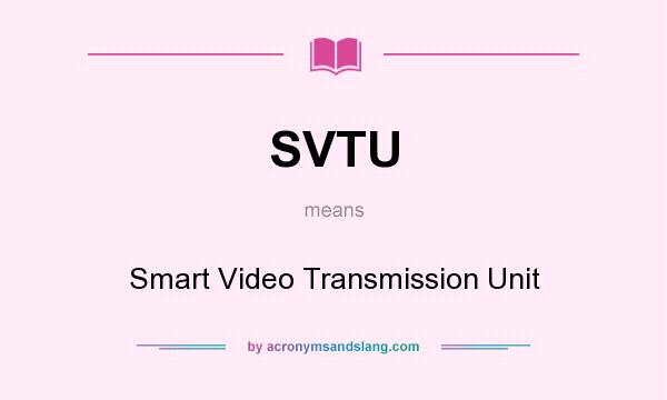 What does SVTU mean? It stands for Smart Video Transmission Unit