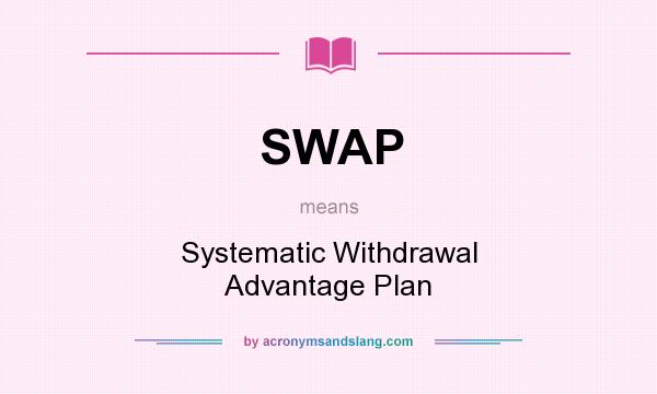 What does SWAP mean? It stands for Systematic Withdrawal Advantage Plan