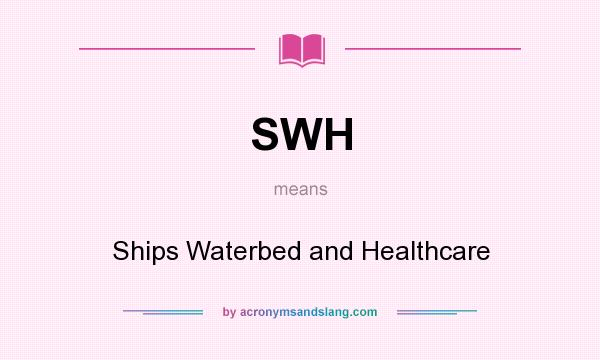 What does SWH mean? It stands for Ships Waterbed and Healthcare