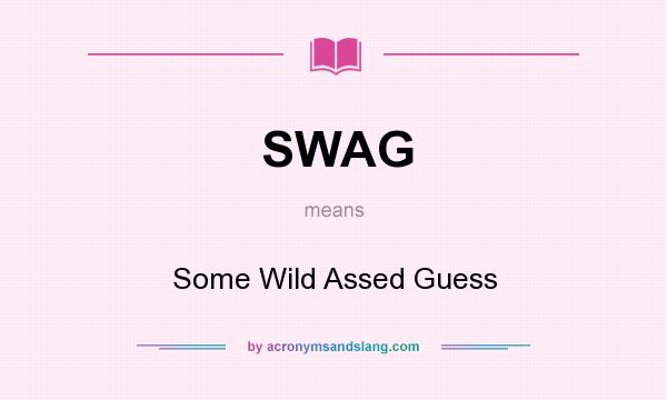 What does SWAG mean? It stands for Some Wild Assed Guess