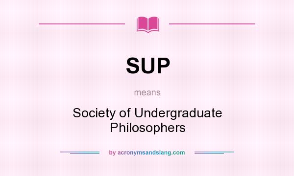 What does SUP mean? It stands for Society of Undergraduate Philosophers