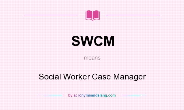 What does SWCM mean? It stands for Social Worker Case Manager