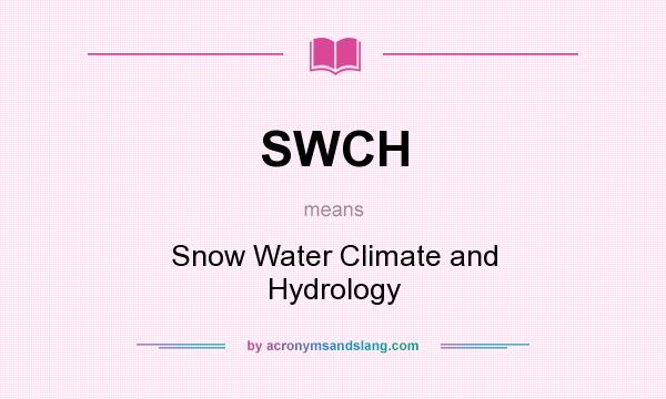 What does SWCH mean? It stands for Snow Water Climate and Hydrology