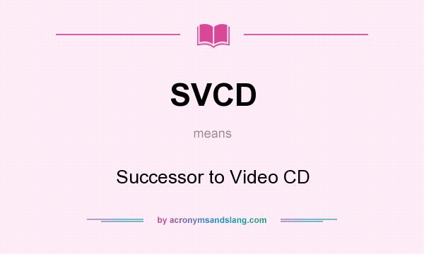 What does SVCD mean? It stands for Successor to Video CD