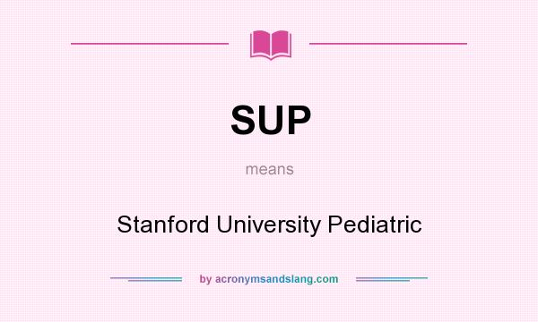 What does SUP mean? It stands for Stanford University Pediatric