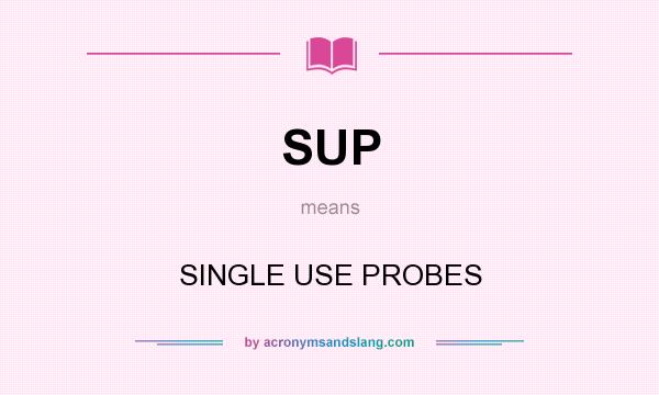 What does SUP mean? It stands for SINGLE USE PROBES