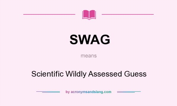 What does SWAG mean? It stands for Scientific Wildly Assessed Guess