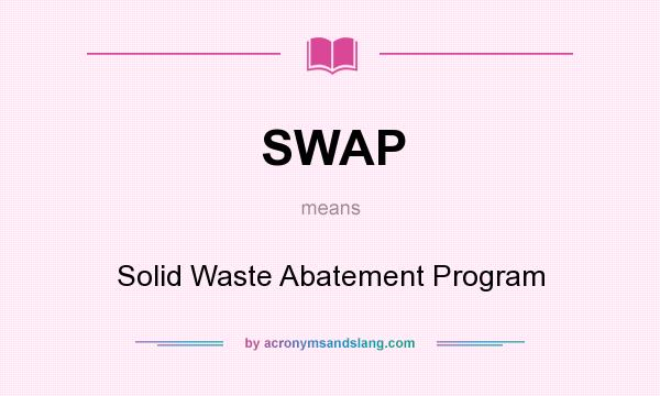What does SWAP mean? It stands for Solid Waste Abatement Program