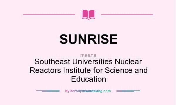 What does SUNRISE mean? It stands for Southeast Universities Nuclear Reactors Institute for Science and Education