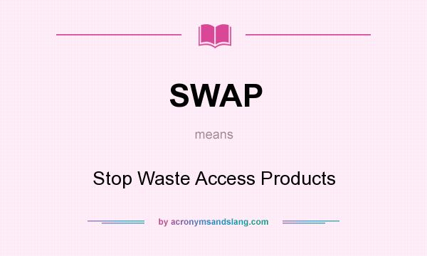 What does SWAP mean? It stands for Stop Waste Access Products