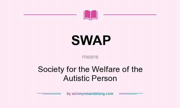 What does SWAP mean? It stands for Society for the Welfare of the Autistic Person