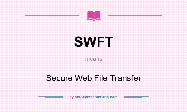 What does SWFT mean? It stands for Secure Web File Transfer