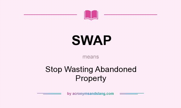 What does SWAP mean? It stands for Stop Wasting Abandoned Property