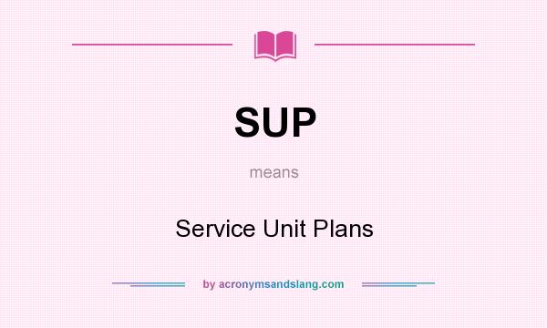 What does SUP mean? It stands for Service Unit Plans
