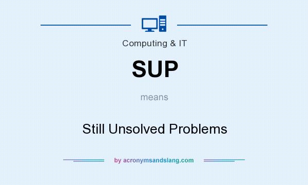 What does SUP mean? It stands for Still Unsolved Problems