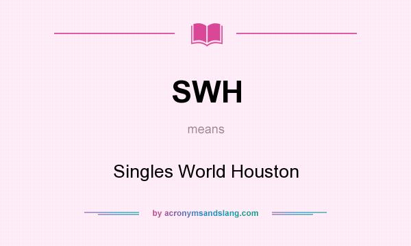 What does SWH mean? It stands for Singles World Houston
