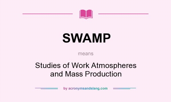 What does SWAMP mean? It stands for Studies of Work Atmospheres and Mass Production