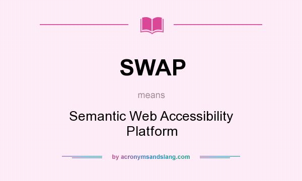 What does SWAP mean? It stands for Semantic Web Accessibility Platform