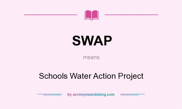 What does SWAP mean? It stands for Schools Water Action Project