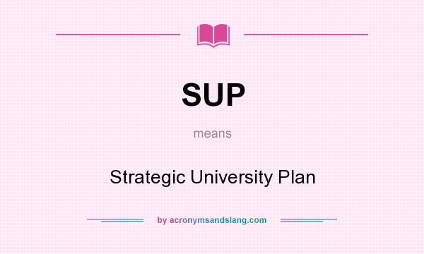 What does SUP mean? It stands for Strategic University Plan