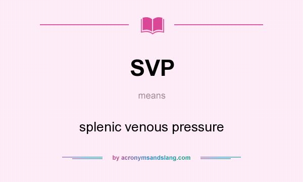 What does SVP mean? It stands for splenic venous pressure