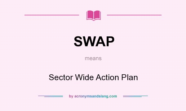 What does SWAP mean? It stands for Sector Wide Action Plan