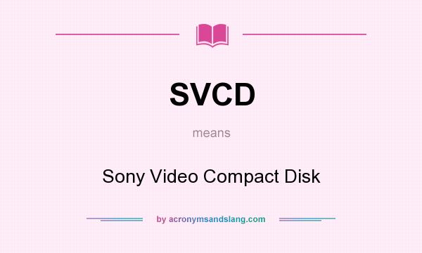 What does SVCD mean? It stands for Sony Video Compact Disk