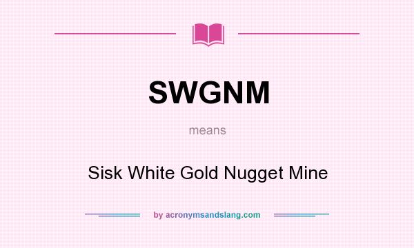 What does SWGNM mean? It stands for Sisk White Gold Nugget Mine