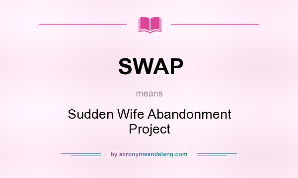 What does SWAP mean? It stands for Sudden Wife Abandonment Project