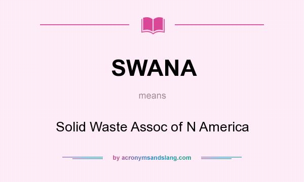 What does SWANA mean? It stands for Solid Waste Assoc of N America