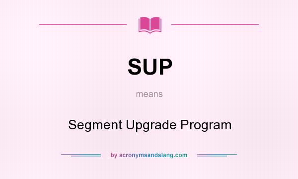 What does SUP mean? It stands for Segment Upgrade Program