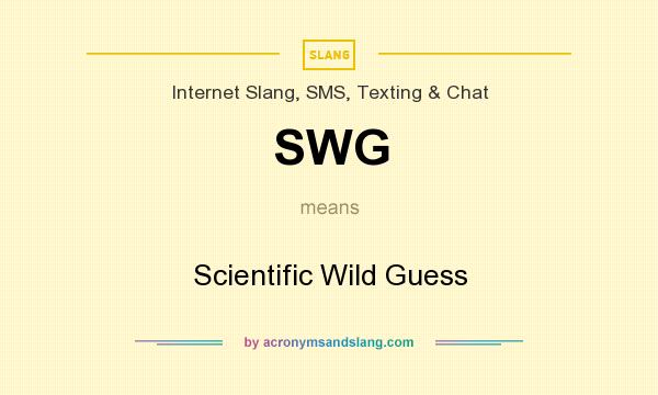 What does SWG mean? It stands for Scientific Wild Guess