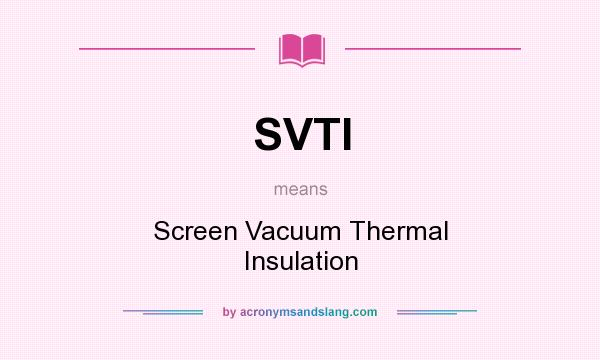 What does SVTI mean? It stands for Screen Vacuum Thermal Insulation