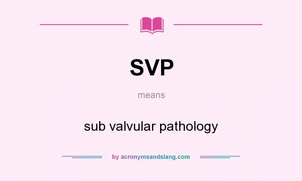 What does SVP mean? It stands for sub valvular pathology