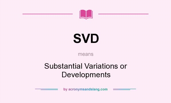What does SVD mean? It stands for Substantial Variations or Developments