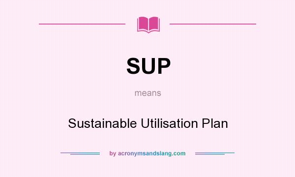 What does SUP mean? It stands for Sustainable Utilisation Plan