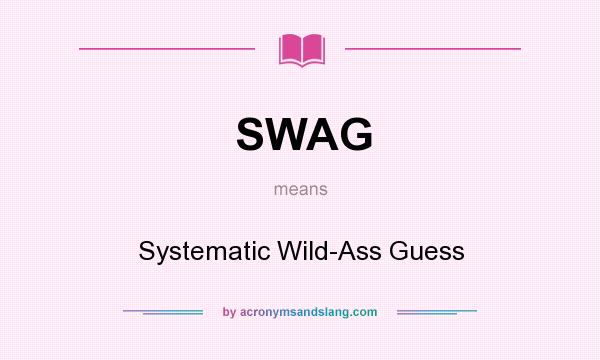 What does SWAG mean? It stands for Systematic Wild-Ass Guess