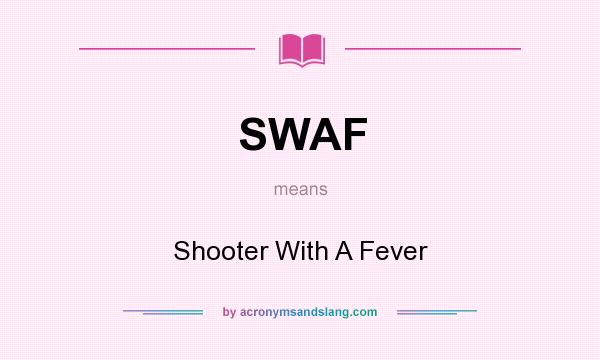 What does SWAF mean? It stands for Shooter With A Fever
