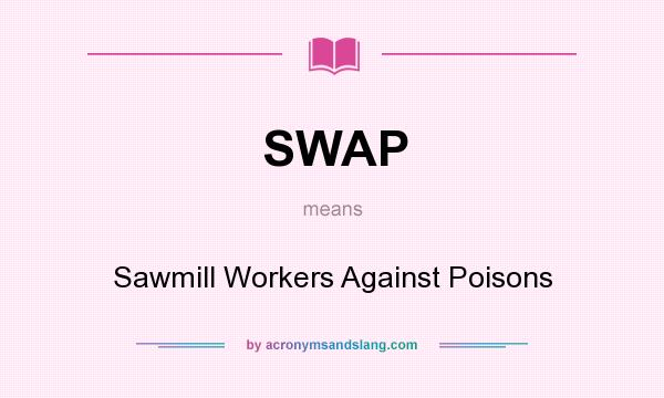 What does SWAP mean? It stands for Sawmill Workers Against Poisons