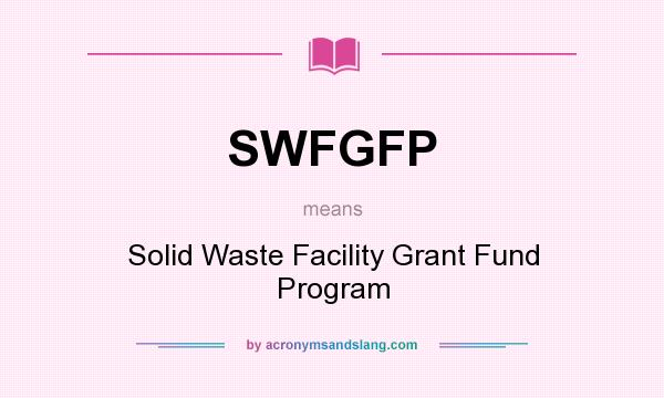 What does SWFGFP mean? It stands for Solid Waste Facility Grant Fund Program