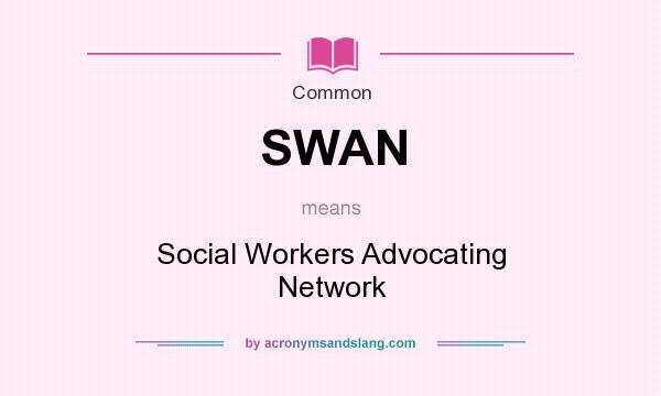 What does SWAN mean? It stands for Social Workers Advocating Network