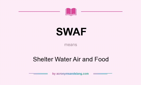 What does SWAF mean? It stands for Shelter Water Air and Food
