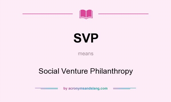 What does SVP mean? It stands for Social Venture Philanthropy