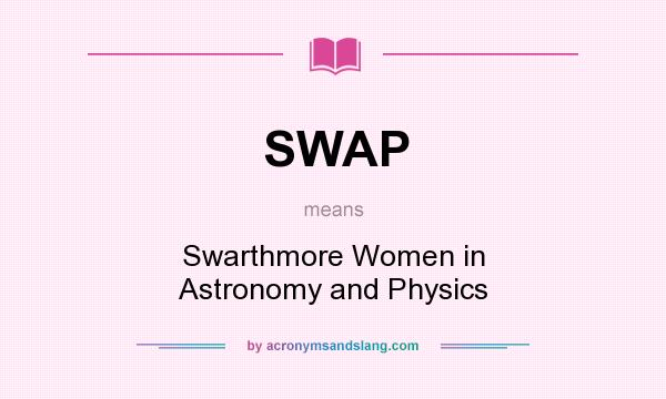 What does SWAP mean? It stands for Swarthmore Women in Astronomy and Physics